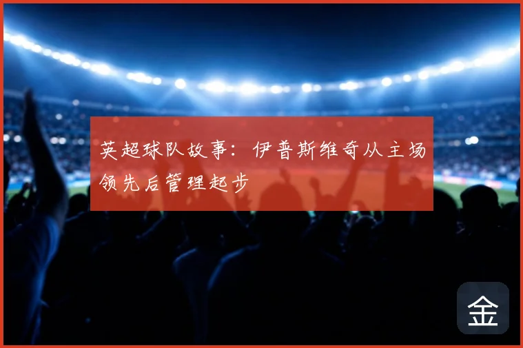 英超球队故事:伊普斯维奇从主场领先后管理起步