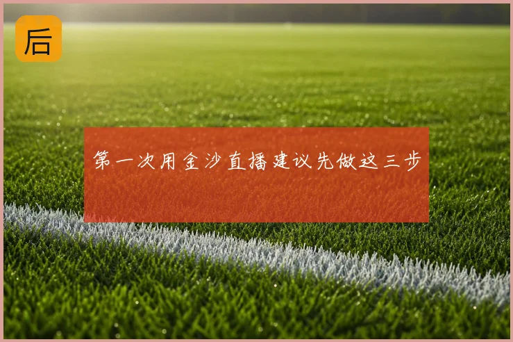第一次用金沙直播建议先做这三步