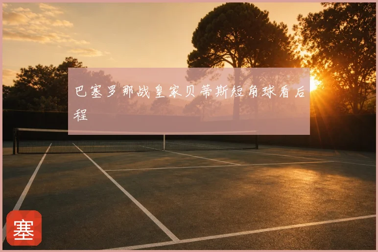 巴塞罗那战皇家贝蒂斯短角球看后程