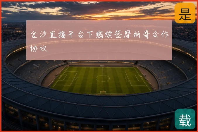 金沙直播平台下载续签摩纳哥合作协议