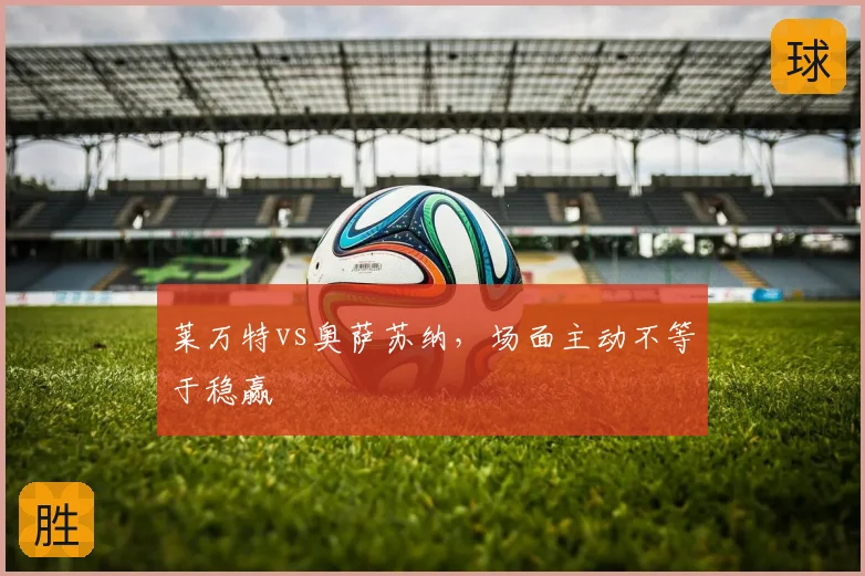 莱万特vs奥萨苏纳,场面主动不等于稳赢
